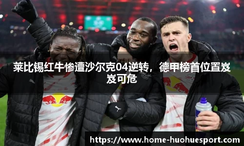 莱比锡红牛惨遭沙尔克04逆转，德甲榜首位置岌岌可危