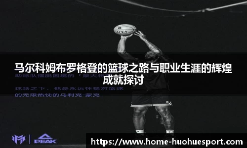 马尔科姆布罗格登的篮球之路与职业生涯的辉煌成就探讨