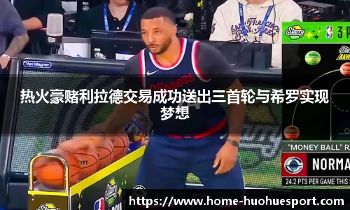 热火豪赌利拉德交易成功送出三首轮与希罗实现梦想